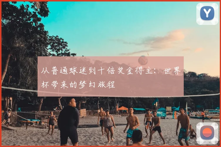 从普通球迷到十倍奖金得主：世界杯带来的梦幻旅程