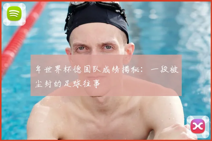 年世界杯德国队成绩揭秘:一段被尘封的足球往事
