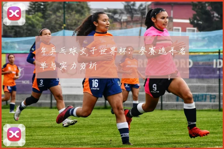 年乒乓球女子世界杯：参赛选手名单与实力分析