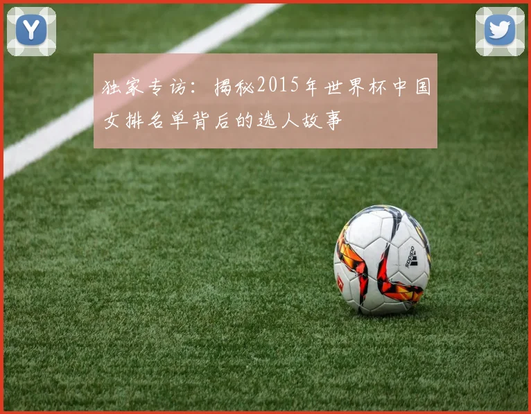 独家专访：揭秘2015年世界杯中国女排名单背后的选人故事