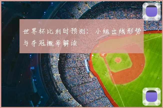 世界杯比利时预测:小组出线形势与夺冠概率解读