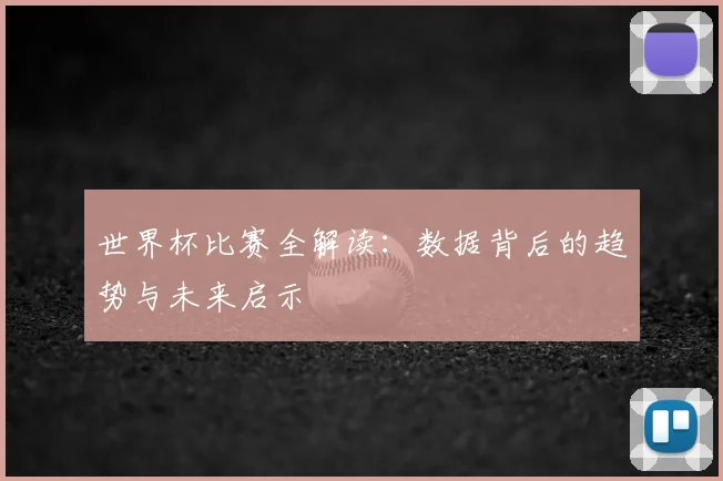 世界杯比赛全解读：数据背后的趋势与未来启示