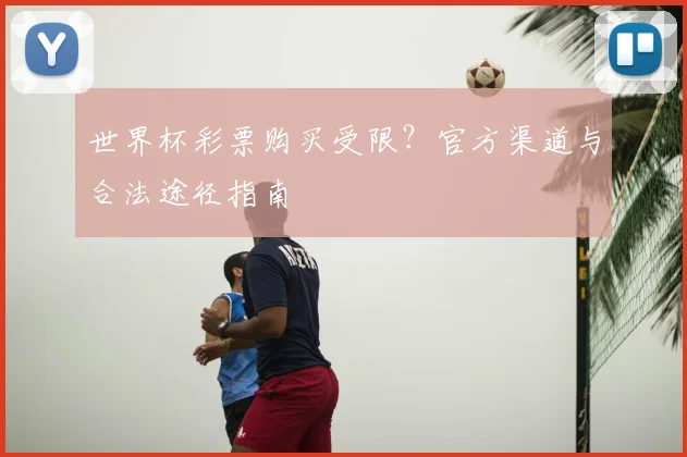 世界杯彩票购买受限？官方渠道与合法途径指南