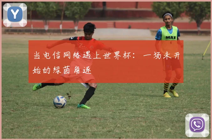 当电信网络遇上世界杯:一场未开始的绿茵角逐