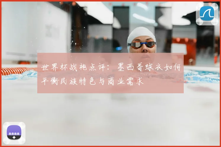 世界杯战袍点评:墨西哥球衣如何平衡民族特色与商业需求