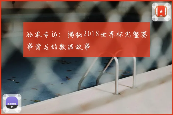 独家专访：揭秘2018世界杯完整赛事背后的数据故事