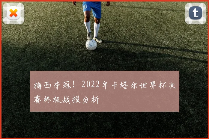 梅西夺冠!2022年卡塔尔世界杯决赛终极战报分析