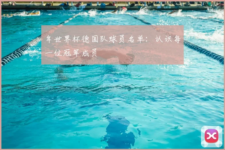 年世界杯德国队球员名单：认识每一位冠军成员