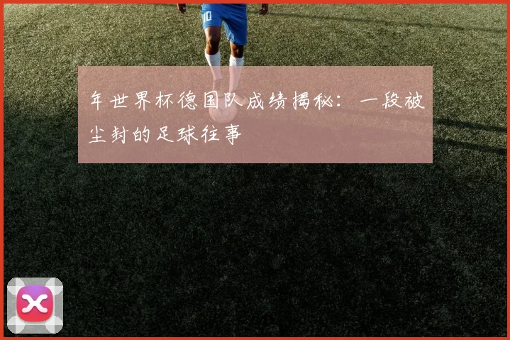 年世界杯德国队成绩揭秘:一段被尘封的足球往事
