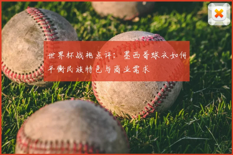 世界杯战袍点评:墨西哥球衣如何平衡民族特色与商业需求