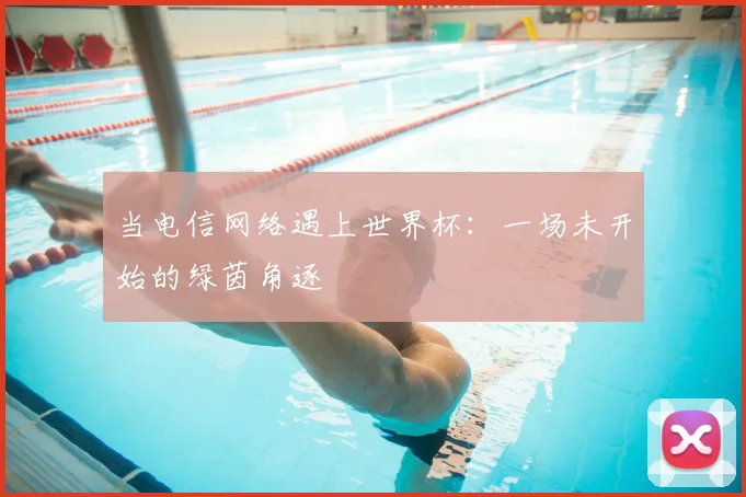 当电信网络遇上世界杯:一场未开始的绿茵角逐