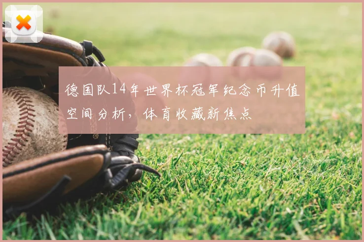 德国队14年世界杯冠军纪念币升值空间分析，体育收藏新焦点