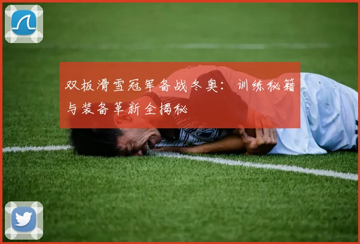 双板滑雪冠军备战冬奥：训练秘籍与装备革新全揭秘