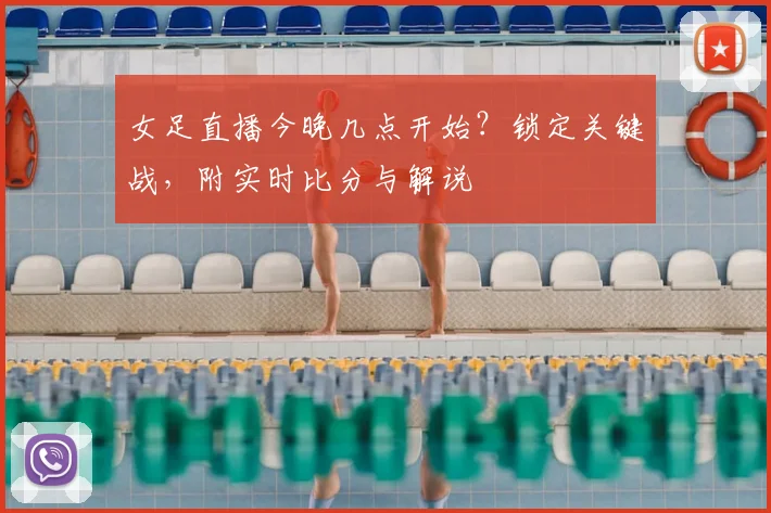 女足直播今晚几点开始？锁定关键战，附实时比分与解说