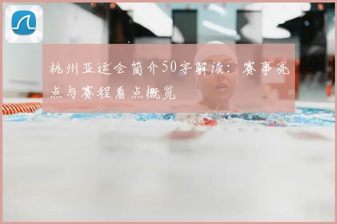 杭州亚运会简介50字解读：赛事亮点与赛程看点概览